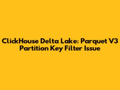 ClickHouse Delta Lake: Parquet V3 Partition Key Filter Issue