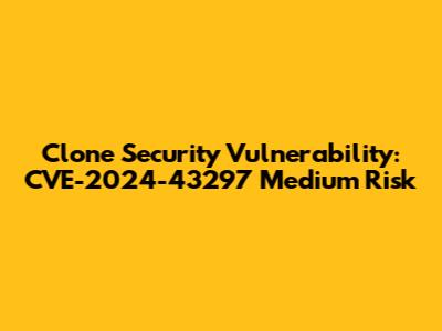 Clone Security Vulnerability: CVE-2024-43297 Medium Risk