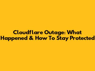 Cloudflare Outage: What Happened & How To Stay Protected
