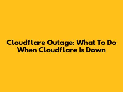 Cloudflare Outage: What To Do When Cloudflare Is Down