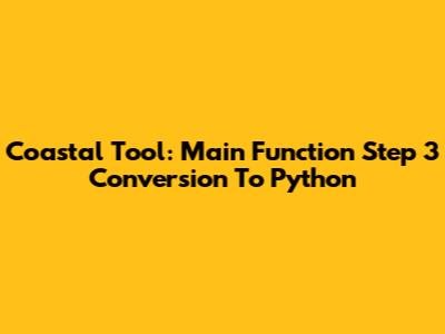 Coastal Tool: Main Function Step 3 Conversion To Python