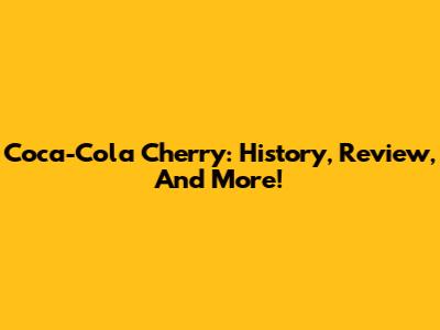 Coca-Cola Cherry: History, Review, And More!