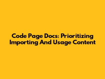 Code Page Docs: Prioritizing 'Importing' And 'Usage' Content
