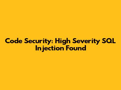 Code Security: High Severity SQL Injection Found
