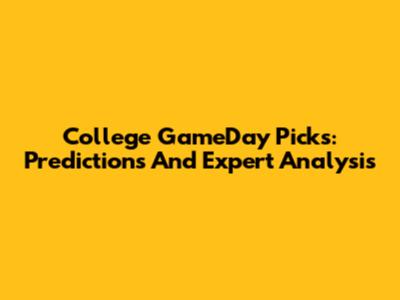 College GameDay Picks: Predictions And Expert Analysis