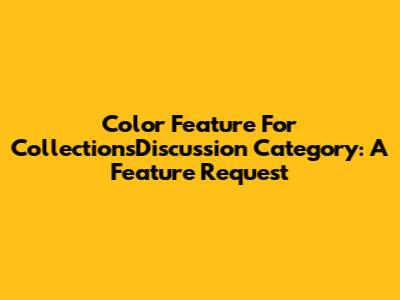 Color Feature For CollectionsDiscussion Category: A Feature Request
