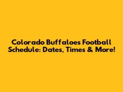 Colorado Buffaloes Football Schedule: Dates, Times & More!