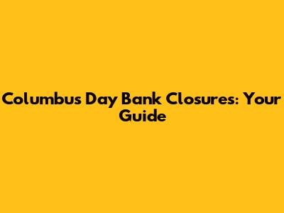 Columbus Day Bank Closures: Your Guide