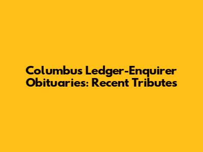 Columbus Ledger-Enquirer Obituaries: Recent Tributes