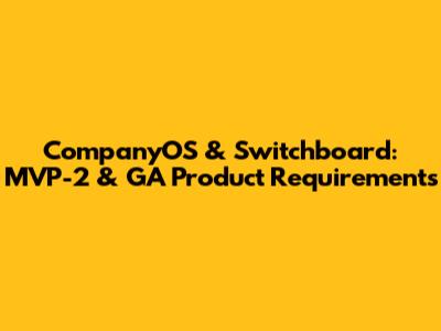 CompanyOS & Switchboard: MVP-2 & GA Product Requirements