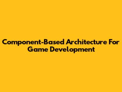 Component-Based Architecture For Game Development