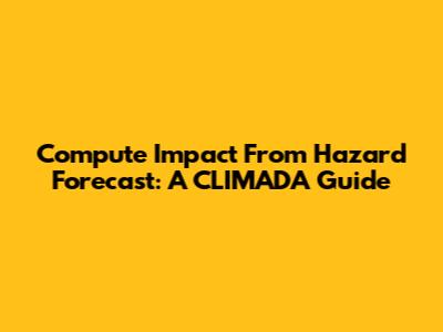 Compute Impact From Hazard Forecast: A CLIMADA Guide