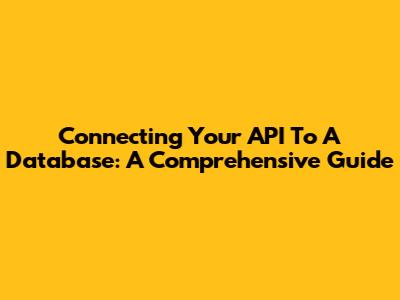 Connecting Your API To A Database: A Comprehensive Guide