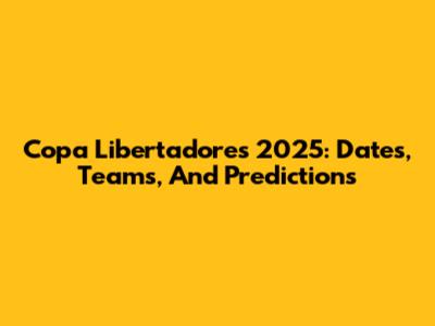 Copa Libertadores 2025: Dates, Teams, And Predictions