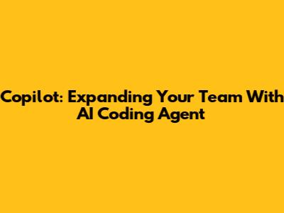 Copilot: Expanding Your Team With AI Coding Agent