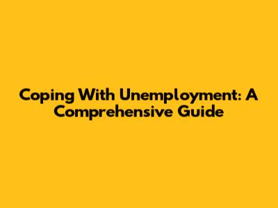 Coping With Unemployment: A Comprehensive Guide