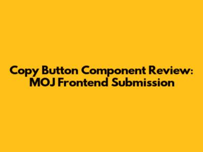 Copy Button Component Review: MOJ Frontend Submission
