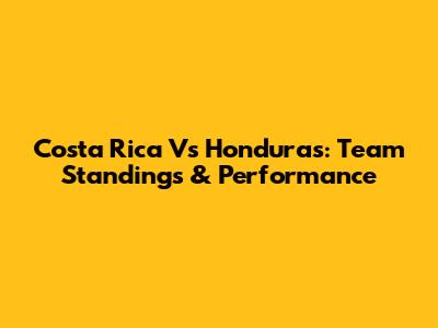 Costa Rica Vs Honduras: Team Standings & Performance