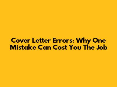 Cover Letter Errors: Why One Mistake Can Cost You The Job