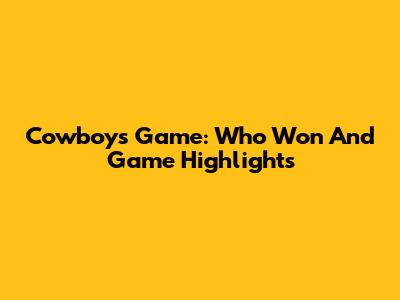 Cowboys Game: Who Won And Game Highlights