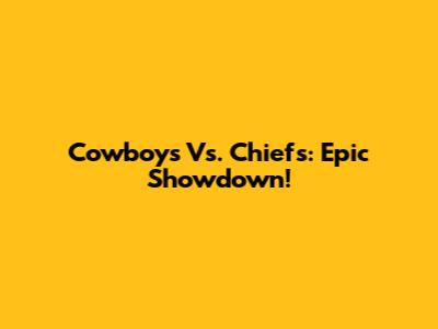 Cowboys Vs. Chiefs: Epic Showdown!