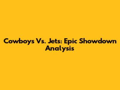 Cowboys Vs. Jets: Epic Showdown Analysis