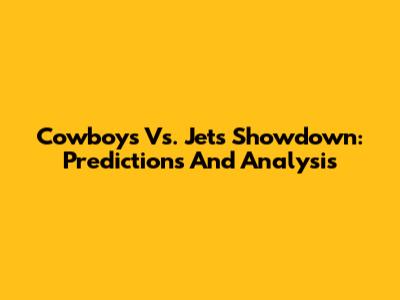 Cowboys Vs. Jets Showdown: Predictions And Analysis