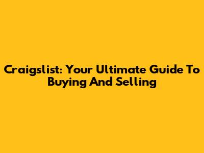 Craigslist: Your Ultimate Guide To Buying And Selling
