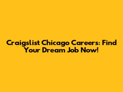Craigslist Chicago Careers: Find Your Dream Job Now!