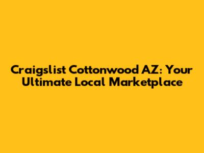 Craigslist Cottonwood AZ: Your Ultimate Local Marketplace