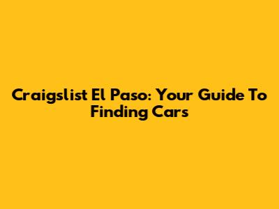 Craigslist El Paso: Your Guide To Finding Cars