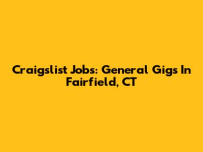 Craigslist Jobs: General Gigs In Fairfield, CT
