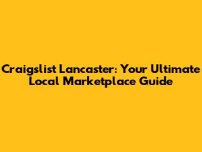 Craigslist Lancaster: Your Ultimate Local Marketplace Guide