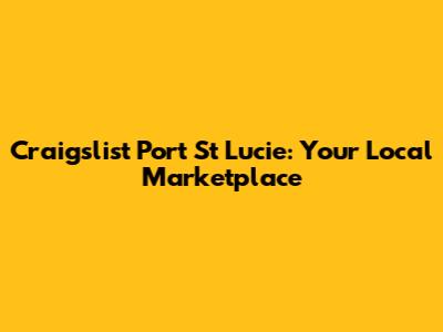 Craigslist Port St Lucie: Your Local Marketplace