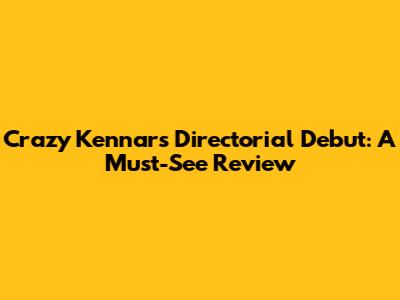 Crazy Kennar's Directorial Debut: A Must-See Review