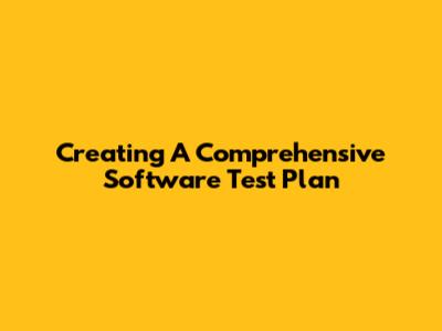 Creating A Comprehensive Software Test Plan