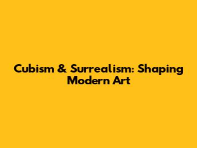 Cubism & Surrealism: Shaping Modern Art
