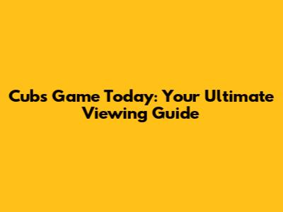Cubs Game Today: Your Ultimate Viewing Guide