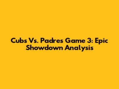 Cubs Vs. Padres Game 3: Epic Showdown Analysis