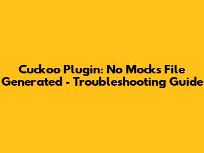 Cuckoo Plugin: No Mocks File Generated - Troubleshooting Guide