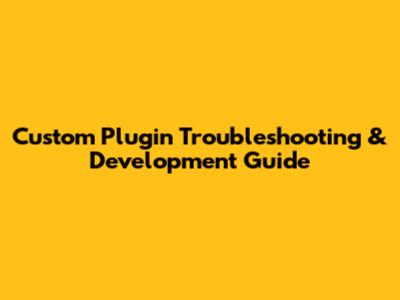 Custom Plugin Troubleshooting & Development Guide