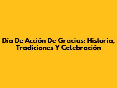 Día De Acción De Gracias: Historia, Tradiciones Y Celebración