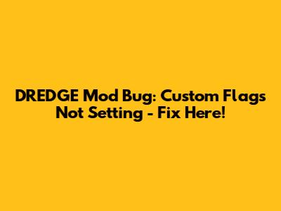 DREDGE Mod Bug: Custom Flags Not Setting - Fix Here!