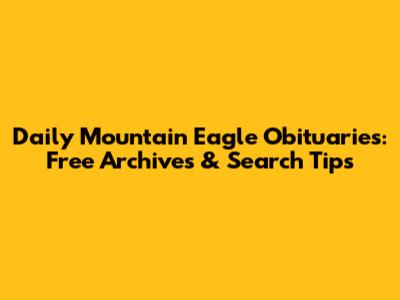 Daily Mountain Eagle Obituaries: Free Archives & Search Tips