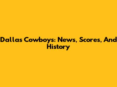 Dallas Cowboys: News, Scores, And History