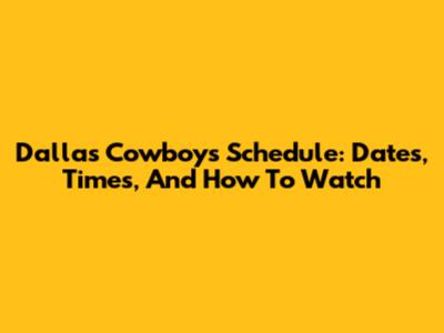 Dallas Cowboys Schedule: Dates, Times, And How To Watch