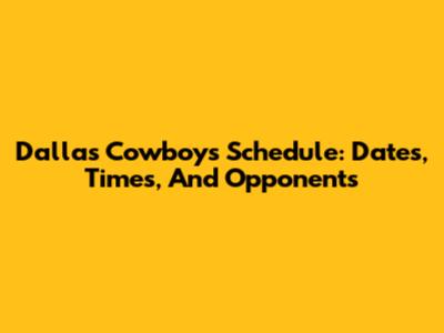 Dallas Cowboys Schedule: Dates, Times, And Opponents