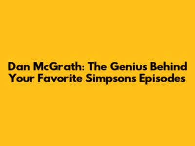 Dan McGrath: The Genius Behind Your Favorite Simpsons Episodes