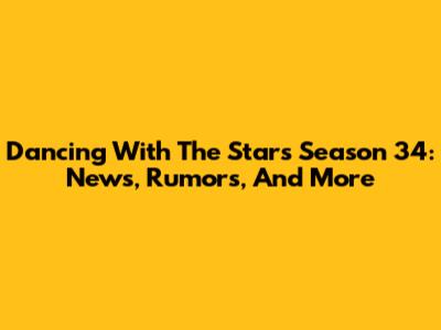 Dancing With The Stars Season 34: News, Rumors, And More