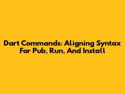 Dart Commands: Aligning Syntax For Pub, Run, And Install